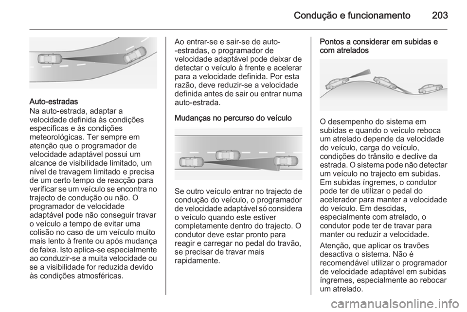 OPEL ZAFIRA C 2014 Manual de Instruções (in Portugues) Condução e funcionamento203
Auto-estradas
Na auto-estrada, adaptar a
velocidade definida às condições
específicas e às condições
meteorológicas. Ter sempre em
atenção que o programador de
OPEL ZAFIRA C 2014 Manual de Instruções (in Portugues) Condução e funcionamento203
Auto-estradas
Na auto-estrada, adaptar a
velocidade definida às condições
específicas e às condições
meteorológicas. Ter sempre em
atenção que o programador de