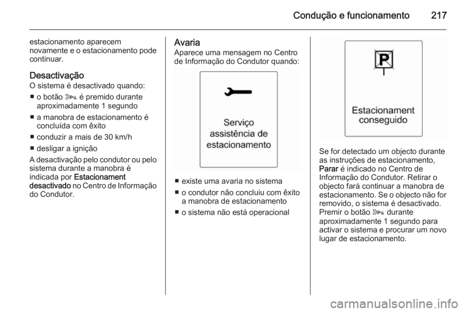 OPEL ZAFIRA C 2014  Manual de Instruções (in Portugues) Condução e funcionamento217
estacionamento aparecem
novamente e o estacionamento pode
continuar.
Desactivação O sistema é desactivado quando:
■ o botão  D é premido durante
aproximadamente 1 