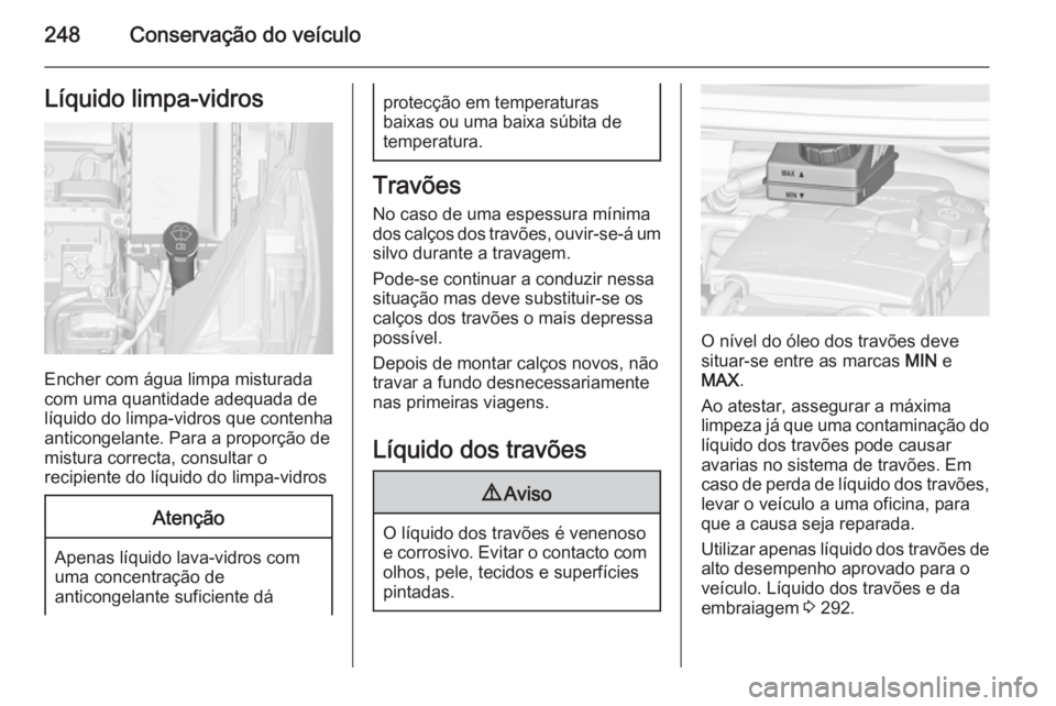 OPEL ZAFIRA C 2014  Manual de Instruções (in Portugues) 248Conservação do veículoLíquido limpa-vidros
Encher com água limpa misturada
com uma quantidade adequada de
líquido do limpa-vidros que contenha
anticongelante. Para a proporção de
mistura co