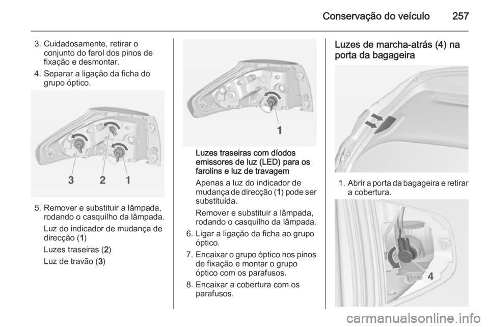 OPEL ZAFIRA C 2014 Manual de Instruções (in Portugues) Conservação do veículo257
3. Cuidadosamente, retirar oconjunto do farol dos pinos de
fixação e desmontar.
4. Separar a ligação da ficha do grupo óptico.
5. Remover e substituir a lâmpada,roda OPEL ZAFIRA C 2014 Manual de Instruções (in Portugues) Conservação do veículo257
3. Cuidadosamente, retirar oconjunto do farol dos pinos de
fixação e desmontar.
4. Separar a ligação da ficha do grupo óptico.
5. Remover e substituir a lâmpada,roda