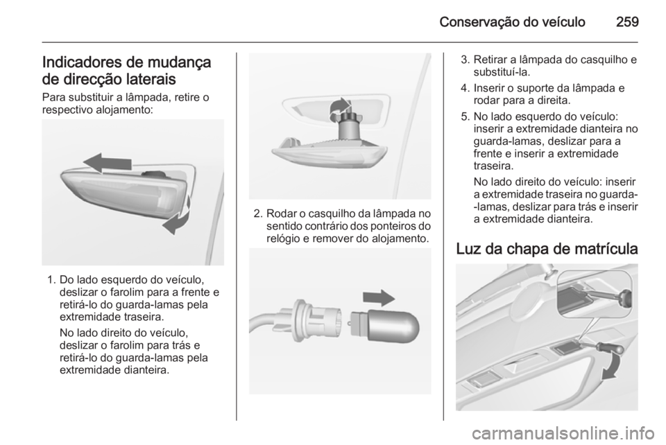 OPEL ZAFIRA C 2014 Manual de Instruções (in Portugues) Conservação do veículo259Indicadores de mudança
de direcção laterais
Para substituir a lâmpada, retire o
respectivo alojamento:
1. Do lado esquerdo do veículo, deslizar o farolim para a frente OPEL ZAFIRA C 2014 Manual de Instruções (in Portugues) Conservação do veículo259Indicadores de mudança
de direcção laterais
Para substituir a lâmpada, retire o
respectivo alojamento:
1. Do lado esquerdo do veículo, deslizar o farolim para a frente