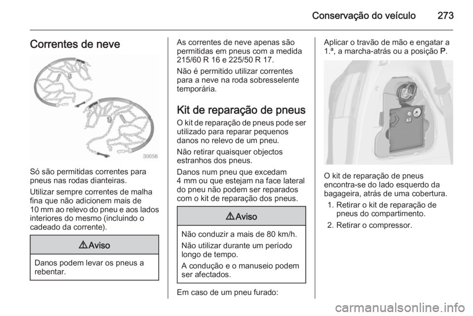 OPEL ZAFIRA C 2014 Manual de Instruções (in Portugues) Conservação do veículo273Correntes de neve
Só são permitidas correntes para
pneus nas rodas dianteiras.
Utilizar sempre correntes de malha
fina que não adicionem mais de
10 mm ao relevo do pneu OPEL ZAFIRA C 2014 Manual de Instruções (in Portugues) Conservação do veículo273Correntes de neve
Só são permitidas correntes para
pneus nas rodas dianteiras.
Utilizar sempre correntes de malha
fina que não adicionem mais de
10 mm ao relevo do pneu