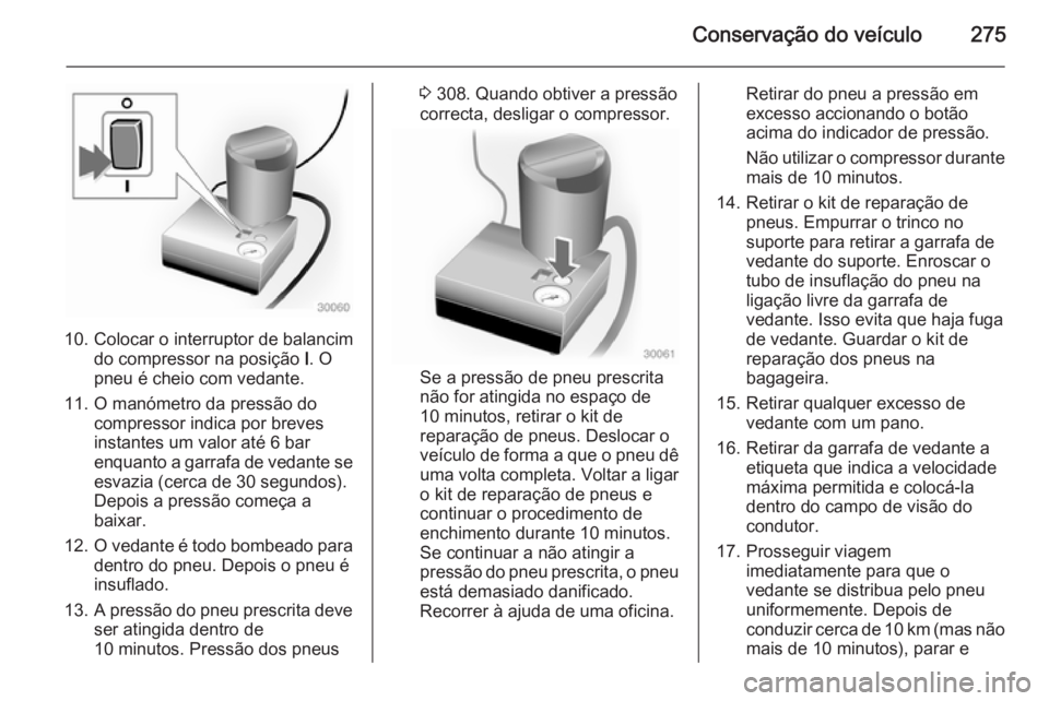 OPEL ZAFIRA C 2014 Manual de Instruções (in Portugues) Conservação do veículo275
10. Colocar o interruptor de balancimdo compressor na posição I. O
pneu é cheio com vedante.
11. O manómetro da pressão do compressor indica por brevesinstantes um v OPEL ZAFIRA C 2014 Manual de Instruções (in Portugues) Conservação do veículo275
10. Colocar o interruptor de balancimdo compressor na posição I. O
pneu é cheio com vedante.
11. O manómetro da pressão do compressor indica por brevesinstantes um v
