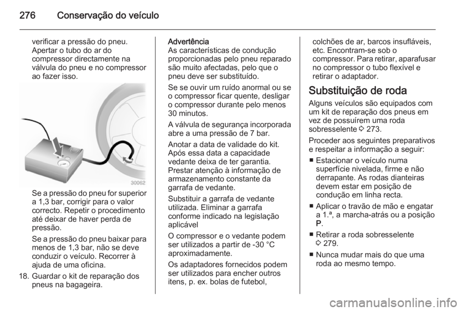 OPEL ZAFIRA C 2014 Manual de Instruções (in Portugues) 276Conservação do veículo
verificar a pressão do pneu.
Apertar o tubo do ar do
compressor directamente na
válvula do pneu e no compressor
ao fazer isso.
Se a pressão do pneu for superior
a 1,3 b OPEL ZAFIRA C 2014 Manual de Instruções (in Portugues) 276Conservação do veículo
verificar a pressão do pneu.
Apertar o tubo do ar do
compressor directamente na
válvula do pneu e no compressor
ao fazer isso.
Se a pressão do pneu for superior
a 1,3 b
