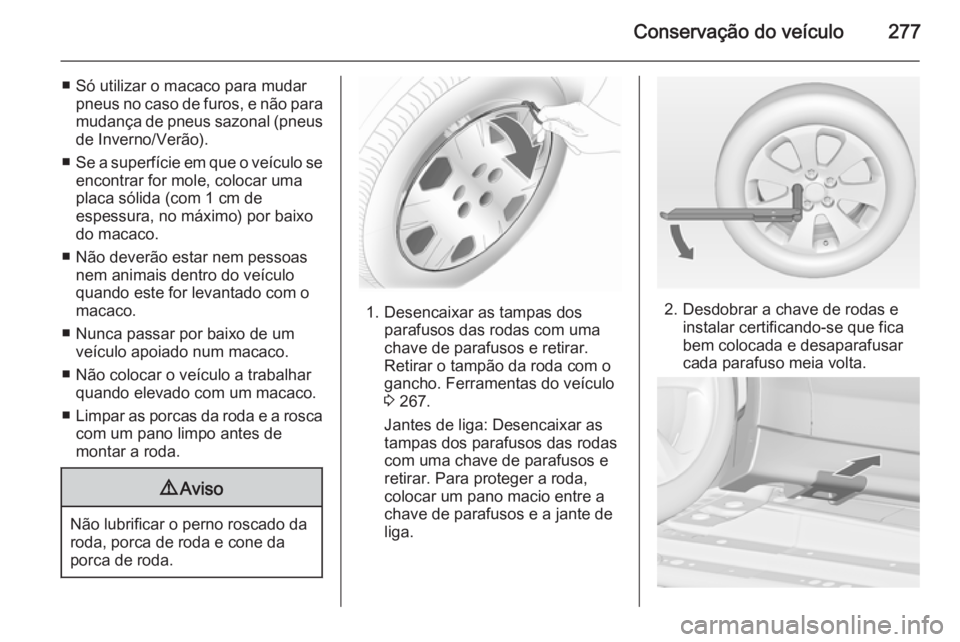 OPEL ZAFIRA C 2014 Manual de Instruções (in Portugues) Conservação do veículo277
■ Só utilizar o macaco para mudarpneus no caso de furos, e não para
mudança de pneus sazonal (pneus de Inverno/Verão).
■ Se a superfície em que o veículo se
enco OPEL ZAFIRA C 2014 Manual de Instruções (in Portugues) Conservação do veículo277
■ Só utilizar o macaco para mudarpneus no caso de furos, e não para
mudança de pneus sazonal (pneus de Inverno/Verão).
■ Se a superfície em que o veículo se
enco