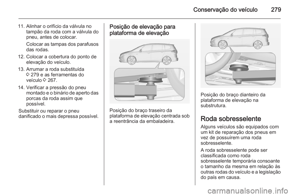 OPEL ZAFIRA C 2014 Manual de Instruções (in Portugues) Conservação do veículo279
11. Alinhar o orifício da válvula notampão da roda com a válvula do
pneu, antes de colocar.
Colocar as tampas dos parafusos
das rodas.
12. Colocar a cobertura do ponto OPEL ZAFIRA C 2014 Manual de Instruções (in Portugues) Conservação do veículo279
11. Alinhar o orifício da válvula notampão da roda com a válvula do
pneu, antes de colocar.
Colocar as tampas dos parafusos
das rodas.
12. Colocar a cobertura do ponto