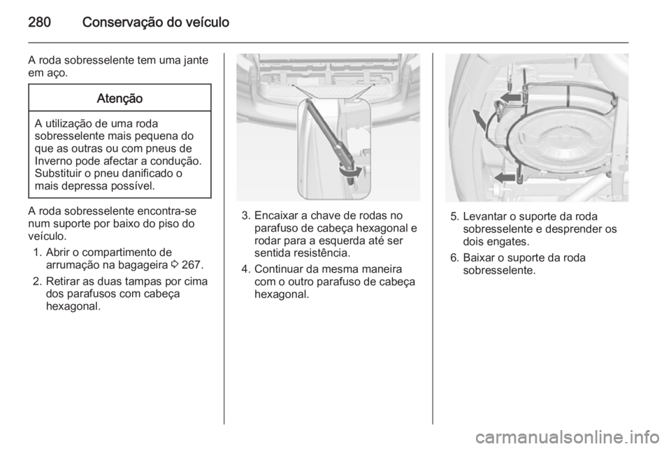 OPEL ZAFIRA C 2014 Manual de Instruções (in Portugues) 280Conservação do veículo
A roda sobresselente tem uma jante
em aço.Atenção
A utilização de uma roda
sobresselente mais pequena do que as outras ou com pneus de
Inverno pode afectar a conduç OPEL ZAFIRA C 2014 Manual de Instruções (in Portugues) 280Conservação do veículo
A roda sobresselente tem uma jante
em aço.Atenção
A utilização de uma roda
sobresselente mais pequena do que as outras ou com pneus de
Inverno pode afectar a conduç