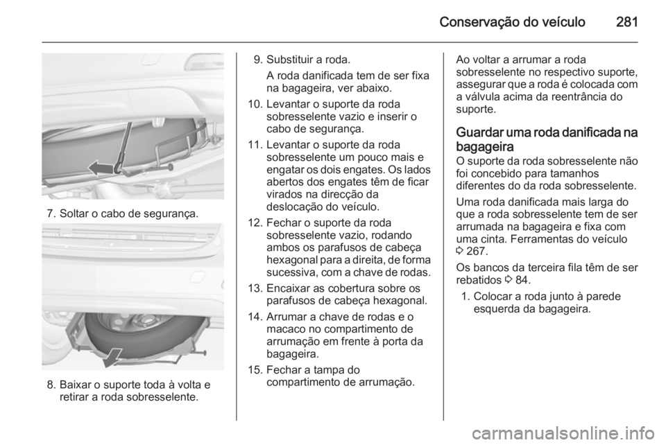 OPEL ZAFIRA C 2014 Manual de Instruções (in Portugues) Conservação do veículo281
7. Soltar o cabo de segurança.
8. Baixar o suporte toda à volta eretirar a roda sobresselente.
9. Substituir a roda.
A roda danificada tem de ser fixa
na bagageira, ver OPEL ZAFIRA C 2014 Manual de Instruções (in Portugues) Conservação do veículo281
7. Soltar o cabo de segurança.
8. Baixar o suporte toda à volta eretirar a roda sobresselente.
9. Substituir a roda.
A roda danificada tem de ser fixa
na bagageira, ver