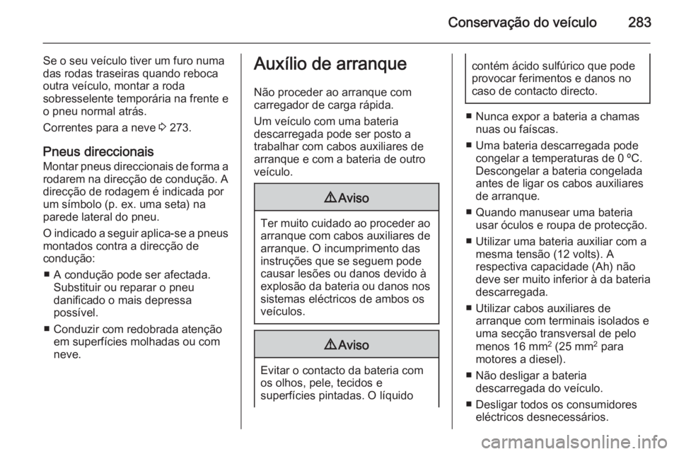 OPEL ZAFIRA C 2014 Manual de Instruções (in Portugues) Conservação do veículo283
Se o seu veículo tiver um furo numa
das rodas traseiras quando reboca
outra veículo, montar a roda
sobresselente temporária na frente e
o pneu normal atrás.
Correntes OPEL ZAFIRA C 2014 Manual de Instruções (in Portugues) Conservação do veículo283
Se o seu veículo tiver um furo numa
das rodas traseiras quando reboca
outra veículo, montar a roda
sobresselente temporária na frente e
o pneu normal atrás.
Correntes