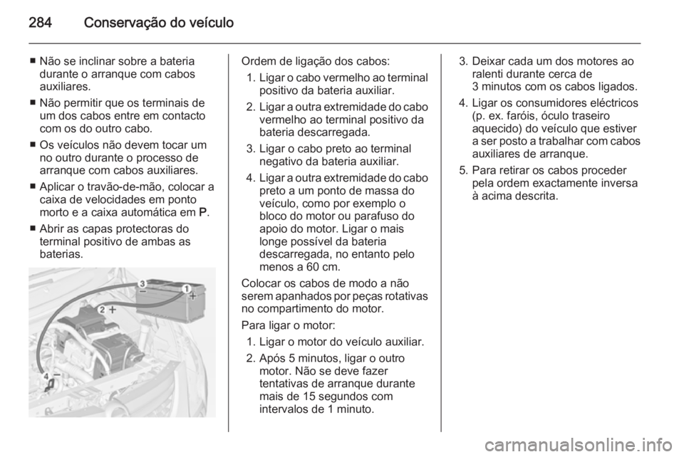 OPEL ZAFIRA C 2014 Manual de Instruções (in Portugues) 284Conservação do veículo
■ Não se inclinar sobre a bateriadurante o arranque com cabos
auxiliares.
■ Não permitir que os terminais de um dos cabos entre em contacto
com os do outro cabo.
■ OPEL ZAFIRA C 2014 Manual de Instruções (in Portugues) 284Conservação do veículo
■ Não se inclinar sobre a bateriadurante o arranque com cabos
auxiliares.
■ Não permitir que os terminais de um dos cabos entre em contacto
com os do outro cabo.
■