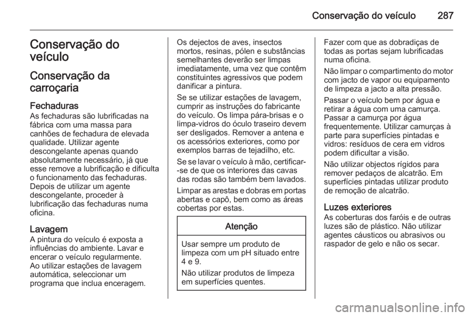 OPEL ZAFIRA C 2014 Manual de Instruções (in Portugues) Conservação do veículo287Conservação do
veículo
Conservação da
carroçaria
Fechaduras
As fechaduras são lubrificadas na
fábrica com uma massa para
canhões de fechadura de elevada qualidade. OPEL ZAFIRA C 2014 Manual de Instruções (in Portugues) Conservação do veículo287Conservação do
veículo
Conservação da
carroçaria
Fechaduras
As fechaduras são lubrificadas na
fábrica com uma massa para
canhões de fechadura de elevada qualidade.