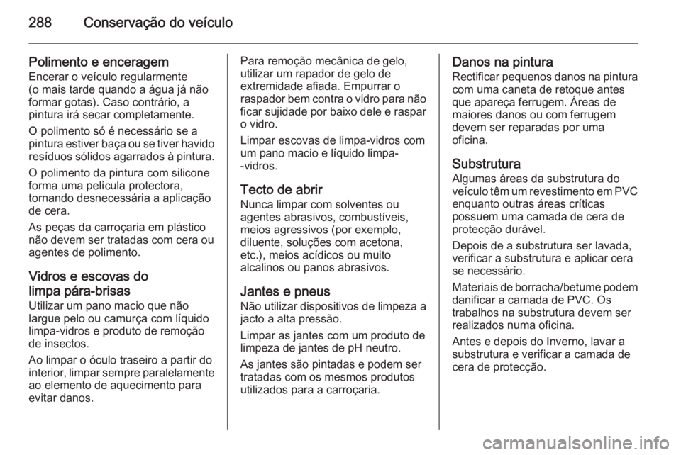 OPEL ZAFIRA C 2014 Manual de Instruções (in Portugues) 288Conservação do veículo
Polimento e enceragem
Encerar o veículo regularmente
(o mais tarde quando a água já não
formar gotas). Caso contrário, a
pintura irá secar completamente.
O polimento OPEL ZAFIRA C 2014 Manual de Instruções (in Portugues) 288Conservação do veículo
Polimento e enceragem
Encerar o veículo regularmente
(o mais tarde quando a água já não
formar gotas). Caso contrário, a
pintura irá secar completamente.
O polimento