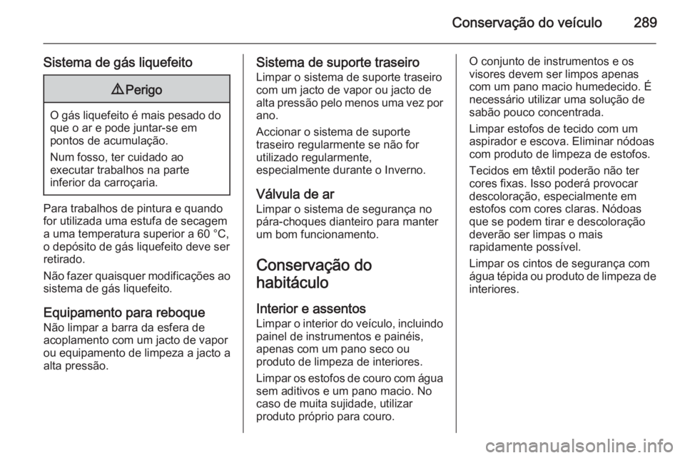 OPEL ZAFIRA C 2014 Manual de Instruções (in Portugues) Conservação do veículo289
Sistema de gás liquefeito9Perigo
O gás liquefeito é mais pesado do
que o ar e pode juntar-se em
pontos de acumulação.
Num fosso, ter cuidado ao
executar trabalhos na OPEL ZAFIRA C 2014 Manual de Instruções (in Portugues) Conservação do veículo289
Sistema de gás liquefeito9Perigo
O gás liquefeito é mais pesado do
que o ar e pode juntar-se em
pontos de acumulação.
Num fosso, ter cuidado ao
executar trabalhos na