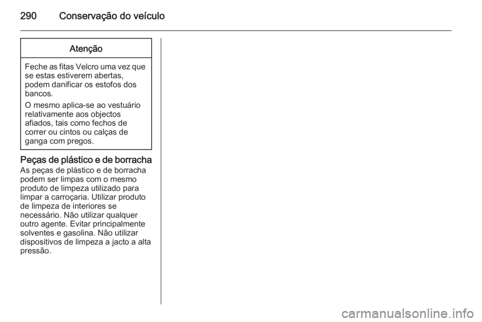 OPEL ZAFIRA C 2014 Manual de Instruções (in Portugues) 290Conservação do veículoAtenção
Feche as fitas Velcro uma vez quese estas estiverem abertas,
podem danificar os estofos dos
bancos.
O mesmo aplica-se ao vestuário relativamente aos objectos
afi OPEL ZAFIRA C 2014 Manual de Instruções (in Portugues) 290Conservação do veículoAtenção
Feche as fitas Velcro uma vez quese estas estiverem abertas,
podem danificar os estofos dos
bancos.
O mesmo aplica-se ao vestuário relativamente aos objectos
afi