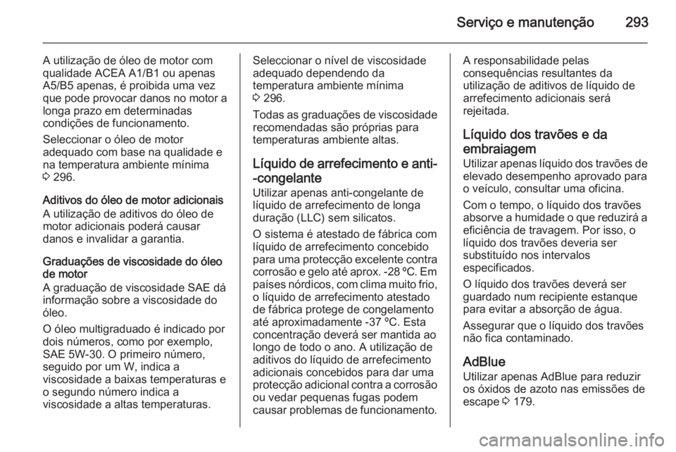 OPEL ZAFIRA C 2014 Manual de Instruções (in Portugues) Serviço e manutenção293
A utilização de óleo de motor com
qualidade ACEA A1/B1 ou apenas
A5/B5 apenas, é proibida uma vez que pode provocar danos no motor a longa prazo em determinadas
condiç OPEL ZAFIRA C 2014 Manual de Instruções (in Portugues) Serviço e manutenção293
A utilização de óleo de motor com
qualidade ACEA A1/B1 ou apenas
A5/B5 apenas, é proibida uma vez que pode provocar danos no motor a longa prazo em determinadas
condiç