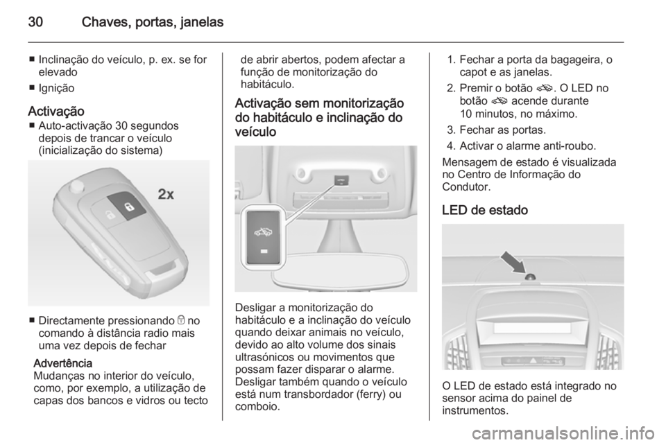 OPEL ZAFIRA C 2014  Manual de Instruções (in Portugues) 30Chaves, portas, janelas
■ Inclinação do veículo, p. ex. se forelevado
■ Ignição
Activação ■ Auto-activação 30 segundos depois de trancar o veículo
(inicialização do sistema)
■ Di