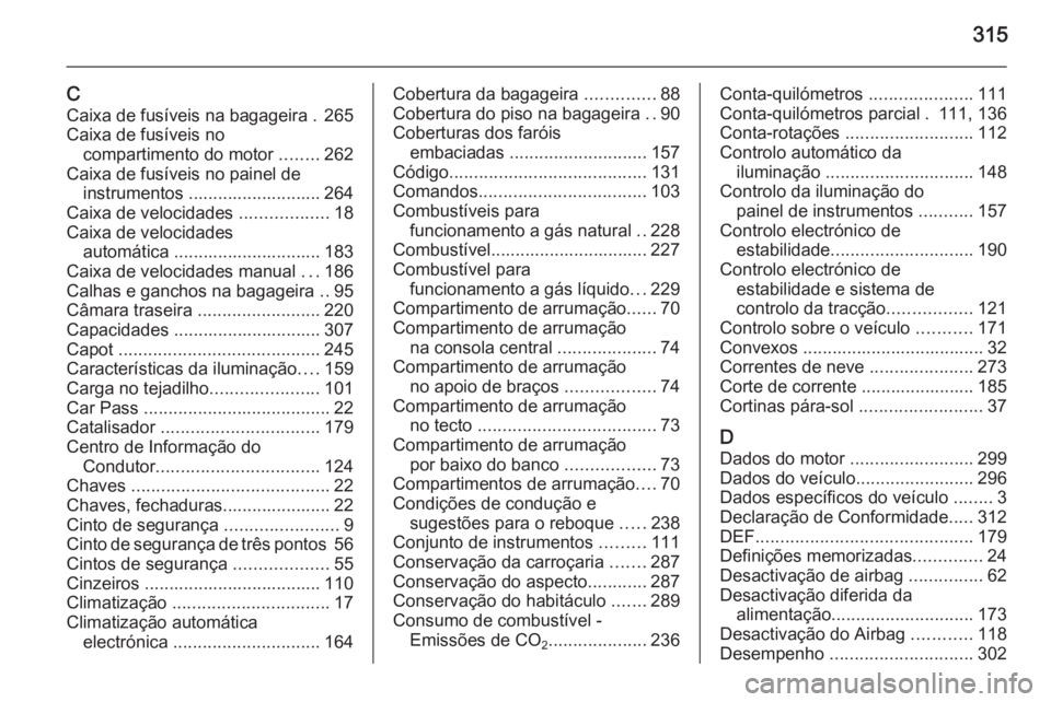 OPEL ZAFIRA C 2014 Manual de Instruções (in Portugues) 315
CCaixa de fusíveis na bagageira . 265
Caixa de fusíveis no compartimento do motor ........262
Caixa de fusíveis no painel de instrumentos ........................... 264
Caixa de velocidades OPEL ZAFIRA C 2014 Manual de Instruções (in Portugues) 315
CCaixa de fusíveis na bagageira . 265
Caixa de fusíveis no compartimento do motor ........262
Caixa de fusíveis no painel de instrumentos ........................... 264
Caixa de velocidades