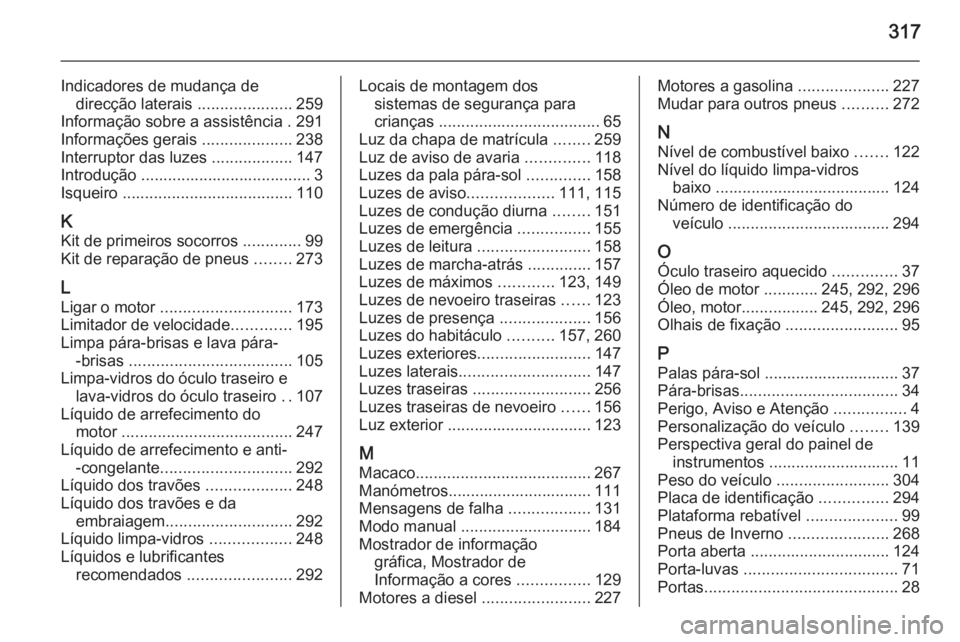 OPEL ZAFIRA C 2014 Manual de Instruções (in Portugues) 317
Indicadores de mudança dedirecção laterais .....................259
Informação sobre a assistência . 291
Informações gerais ....................238
Interruptor das luzes ............... OPEL ZAFIRA C 2014 Manual de Instruções (in Portugues) 317
Indicadores de mudança dedirecção laterais .....................259
Informação sobre a assistência . 291
Informações gerais ....................238
Interruptor das luzes ...............
