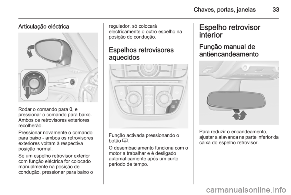OPEL ZAFIRA C 2014  Manual de Instruções (in Portugues) Chaves, portas, janelas33
Articulação eléctrica
Rodar o comando para 0, e
pressionar o comando para baixo.
Ambos os retrovisores exteriores
recolherão.
Pressionar novamente o comando
para baixo - 