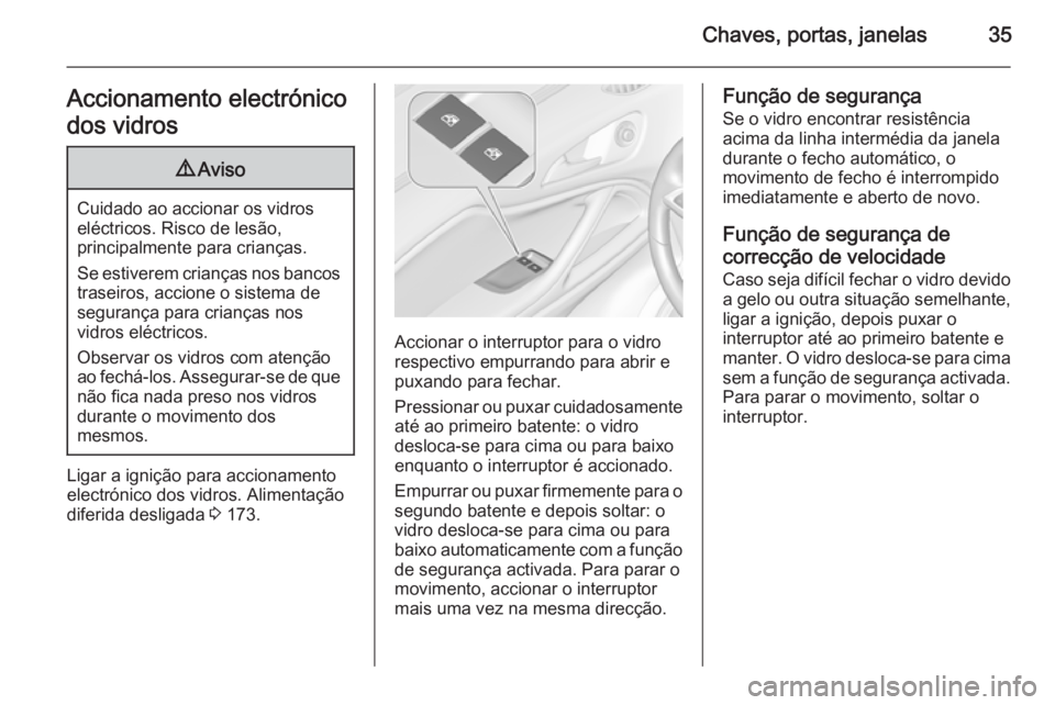 OPEL ZAFIRA C 2014 Manual de Instruções (in Portugues) Chaves, portas, janelas35Accionamento electrónico
dos vidros9 Aviso
Cuidado ao accionar os vidros
eléctricos. Risco de lesão,
principalmente para crianças.
Se estiverem crianças nos bancos trasei OPEL ZAFIRA C 2014 Manual de Instruções (in Portugues) Chaves, portas, janelas35Accionamento electrónico
dos vidros9 Aviso
Cuidado ao accionar os vidros
eléctricos. Risco de lesão,
principalmente para crianças.
Se estiverem crianças nos bancos trasei