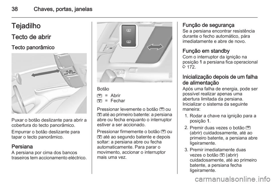 OPEL ZAFIRA C 2014  Manual de Instruções (in Portugues) 38Chaves, portas, janelasTejadilho
Tecto de abrir Tecto panorâmico
Puxar o botão deslizante para abrir a
cobertura do tecto panorâmico.
Empurrar o botão deslizante para
tapar o tecto panorâmico.
