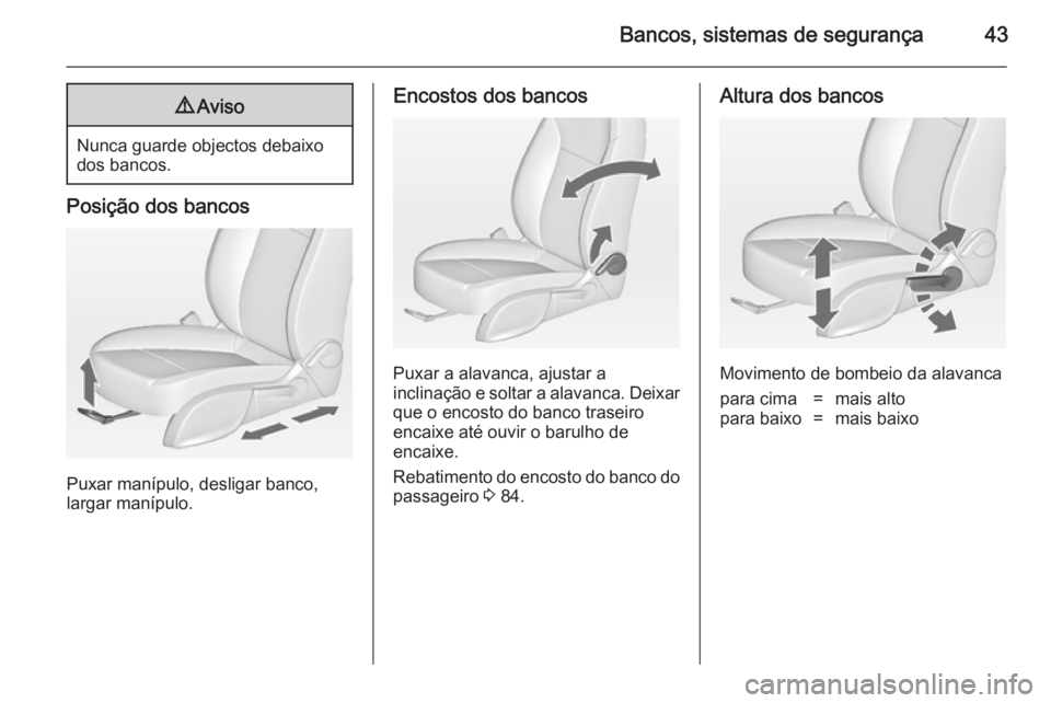 OPEL ZAFIRA C 2014  Manual de Instruções (in Portugues) Bancos, sistemas de segurança439Aviso
Nunca guarde objectos debaixo
dos bancos.
Posição dos bancos
Puxar manípulo, desligar banco,
largar manípulo.
Encostos dos bancos
Puxar a alavanca, ajustar a