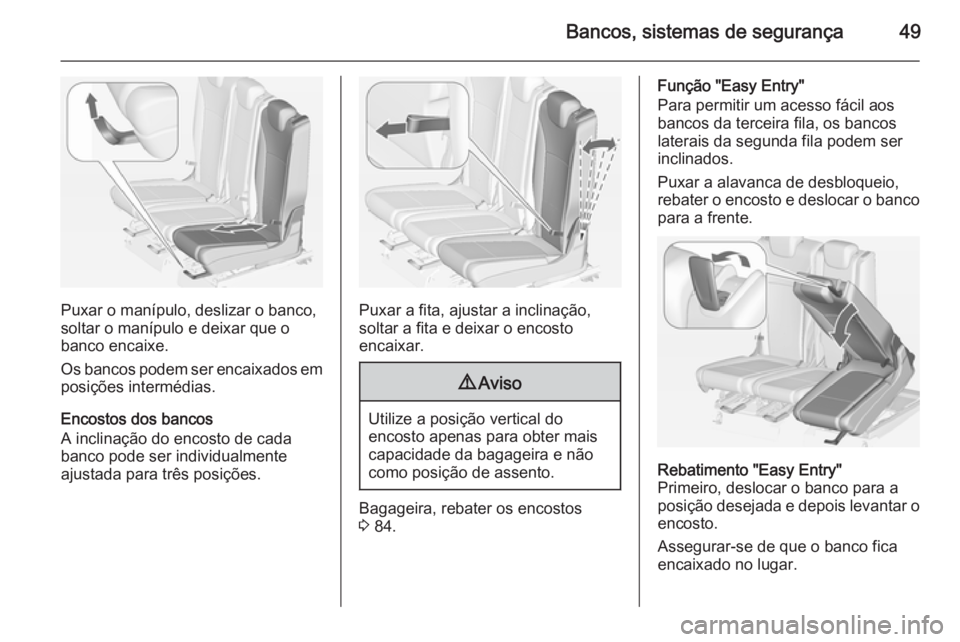 OPEL ZAFIRA C 2014 Manual de Instruções (in Portugues) Bancos, sistemas de segurança49
Puxar o manípulo, deslizar o banco,
soltar o manípulo e deixar que o
banco encaixe.
Os bancos podem ser encaixados em posições intermédias.
Encostos dos bancos
A OPEL ZAFIRA C 2014 Manual de Instruções (in Portugues) Bancos, sistemas de segurança49
Puxar o manípulo, deslizar o banco,
soltar o manípulo e deixar que o
banco encaixe.
Os bancos podem ser encaixados em posições intermédias.
Encostos dos bancos
A