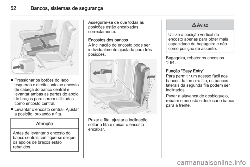 OPEL ZAFIRA C 2014 Manual de Instruções (in Portugues) 52Bancos, sistemas de segurança
■ Pressionar os botões do ladoesquerdo e direito junto ao encosto
de cabeça do banco central e
levantar ambas as partes do apoio
de braços para serem utilizadas
c OPEL ZAFIRA C 2014 Manual de Instruções (in Portugues) 52Bancos, sistemas de segurança
■ Pressionar os botões do ladoesquerdo e direito junto ao encosto
de cabeça do banco central e
levantar ambas as partes do apoio
de braços para serem utilizadas
c