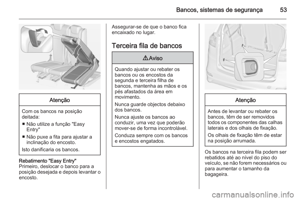 OPEL ZAFIRA C 2014 Manual de Instruções (in Portugues) Bancos, sistemas de segurança53Atenção
Com os bancos na posiçãodeitada:
■ Não utilize a função "Easy Entry"
■ Não puxe a fita para ajustar a inclinação do encosto.
Isto danifica OPEL ZAFIRA C 2014 Manual de Instruções (in Portugues) Bancos, sistemas de segurança53Atenção
Com os bancos na posiçãodeitada:
■ Não utilize a função "Easy Entry"
■ Não puxe a fita para ajustar a inclinação do encosto.
Isto danifica