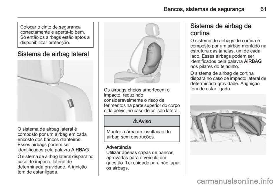 OPEL ZAFIRA C 2014  Manual de Instruções (in Portugues) Bancos, sistemas de segurança61Colocar o cinto de segurança
correctamente e apertá-lo bem.
Só então os airbags estão aptos a disponibilizar protecção.
Sistema de airbag lateral
O sistema de ai