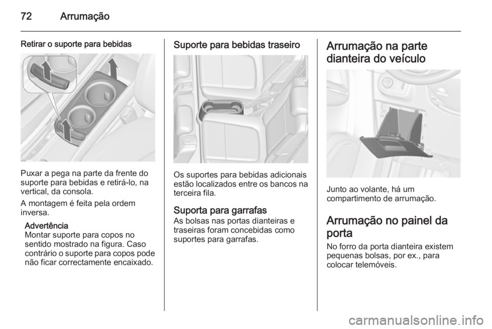 OPEL ZAFIRA C 2014  Manual de Instruções (in Portugues) 72Arrumação
Retirar o suporte para bebidas
Puxar a pega na parte da frente do
suporte para bebidas e retirá-lo, na
vertical, da consola.
A montagem é feita pela ordem
inversa.
Advertência
Montar 