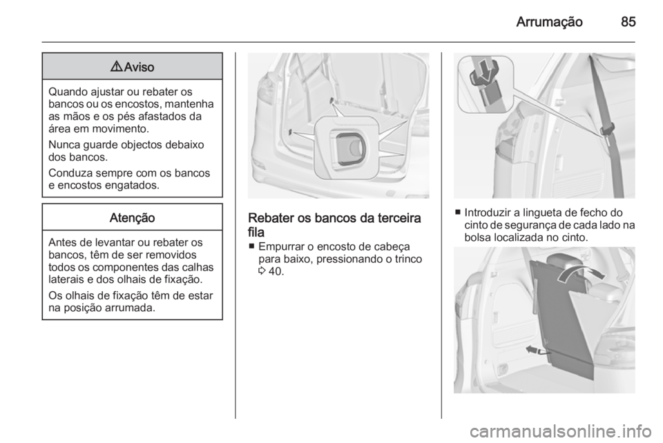 OPEL ZAFIRA C 2014  Manual de Instruções (in Portugues) Arrumação859Aviso
Quando ajustar ou rebater os
bancos ou os encostos, mantenha as mãos e os pés afastados da
área em movimento.
Nunca guarde objectos debaixo
dos bancos.
Conduza sempre com os ban