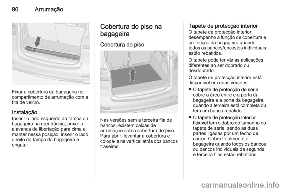 OPEL ZAFIRA C 2014  Manual de Instruções (in Portugues) 90Arrumação
Fixar a cobertura da bagageira no
compartimento de arrumação com a
fita de velcro.
Instalação
Inserir o lado esquerdo da tampa da bagageira na reentrância, puxar a alavanca de liber