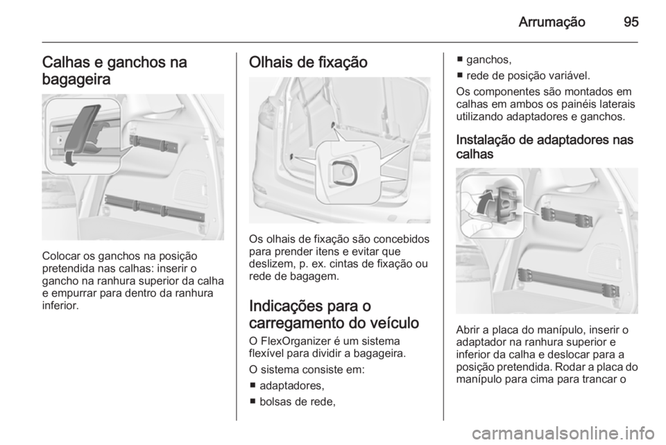OPEL ZAFIRA C 2014  Manual de Instruções (in Portugues) Arrumação95Calhas e ganchos na
bagageira
Colocar os ganchos na posição
pretendida nas calhas: inserir o
gancho na ranhura superior da calha
e empurrar para dentro da ranhura
inferior.
Olhais de fi