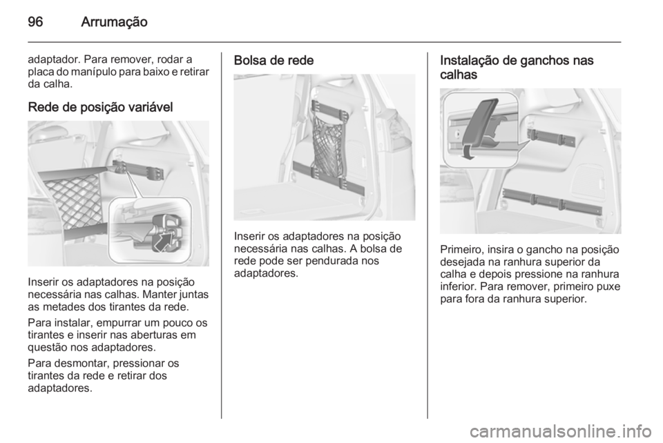 OPEL ZAFIRA C 2014  Manual de Instruções (in Portugues) 96Arrumação
adaptador. Para remover, rodar a
placa do manípulo para baixo e retirar da calha.
Rede de posição variável
Inserir os adaptadores na posição
necessária nas calhas. Manter juntas a
