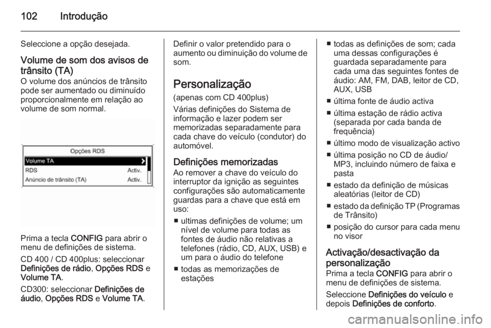 OPEL ZAFIRA C 2014.5  Manual de Informação e Lazer (in Portugues) 102Introdução
Seleccione a opção desejada.Volume de som dos avisos de
trânsito (TA)
O volume dos anúncios de trânsito
pode ser aumentado ou diminuído
proporcionalmente em relação ao
volume d