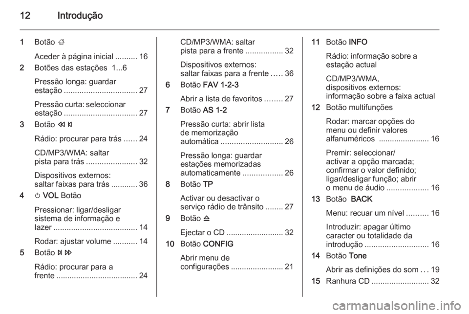 OPEL ZAFIRA C 2014.5  Manual de Informação e Lazer (in Portugues) 12Introdução
1Botão  ;
Aceder à página inicial ..........16
2 Botões das estações  1...6
Pressão longa: guardar
estação ................................. 27
Pressão curta: seleccionar esta