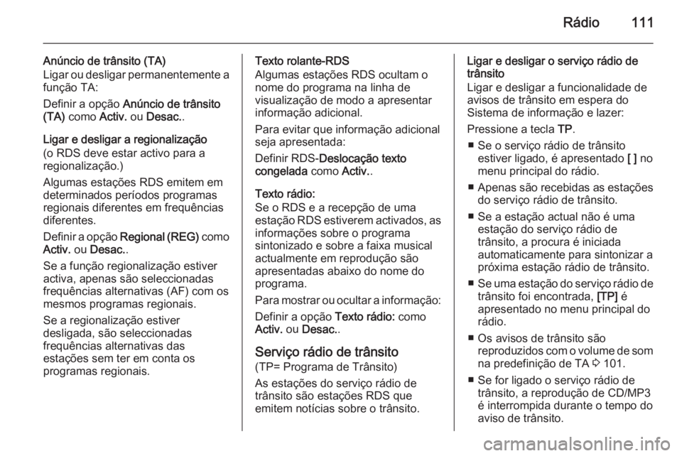 OPEL ZAFIRA C 2014.5 Manual de Informação e Lazer (in Portugues) Rádio111
Anúncio de trânsito (TA)
Ligar ou desligar permanentemente a função TA:
Definir a opção Anúncio de trânsito
(TA) como Activ. ou Desac. .
Ligar e desligar a regionalização
(o RDS OPEL ZAFIRA C 2014.5 Manual de Informação e Lazer (in Portugues) Rádio111
Anúncio de trânsito (TA)
Ligar ou desligar permanentemente a função TA:
Definir a opção Anúncio de trânsito
(TA) como Activ. ou Desac. .
Ligar e desligar a regionalização
(o RDS