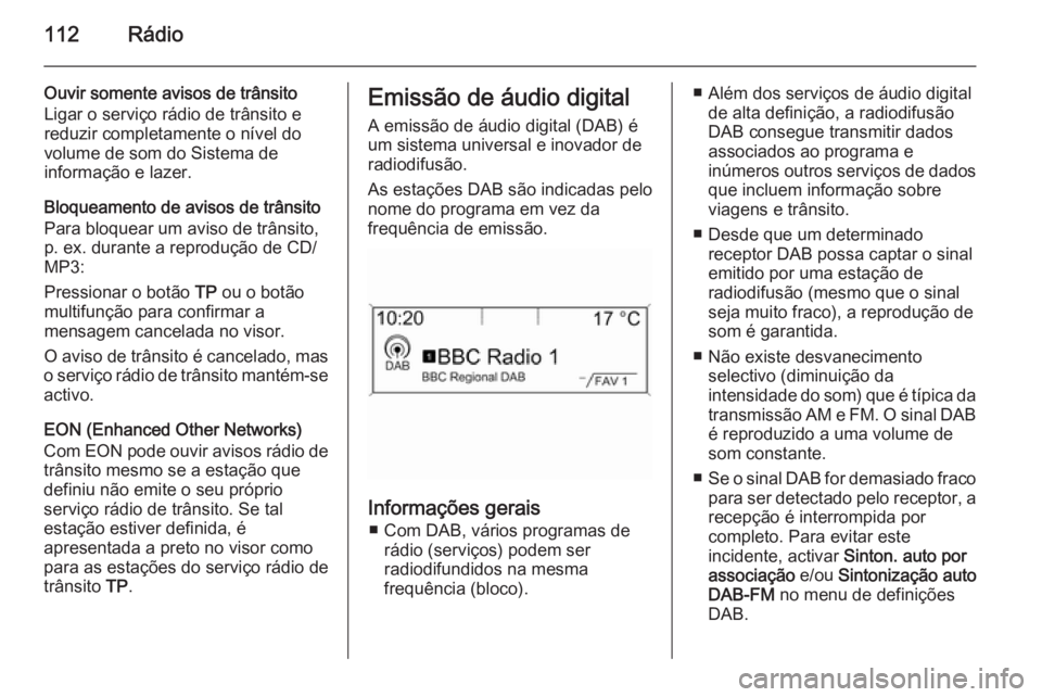 OPEL ZAFIRA C 2014.5 Manual de Informação e Lazer (in Portugues) 112Rádio
Ouvir somente avisos de trânsito
Ligar o serviço rádio de trânsito e
reduzir completamente o nível do
volume de som do Sistema de
informação e lazer.
Bloqueamento de avisos de trânsi OPEL ZAFIRA C 2014.5 Manual de Informação e Lazer (in Portugues) 112Rádio
Ouvir somente avisos de trânsito
Ligar o serviço rádio de trânsito e
reduzir completamente o nível do
volume de som do Sistema de
informação e lazer.
Bloqueamento de avisos de trânsi