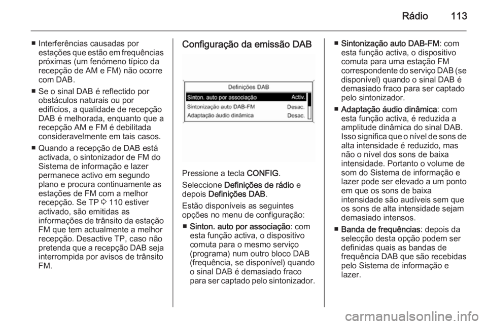 OPEL ZAFIRA C 2014.5 Manual de Informação e Lazer (in Portugues) Rádio113
■ Interferências causadas porestações que estão em frequências
próximas (um fenómeno típico da
recepção de AM e FM) não ocorre
com DAB.
■ Se o sinal DAB é reflectido por obst OPEL ZAFIRA C 2014.5 Manual de Informação e Lazer (in Portugues) Rádio113
■ Interferências causadas porestações que estão em frequências
próximas (um fenómeno típico da
recepção de AM e FM) não ocorre
com DAB.
■ Se o sinal DAB é reflectido por obst