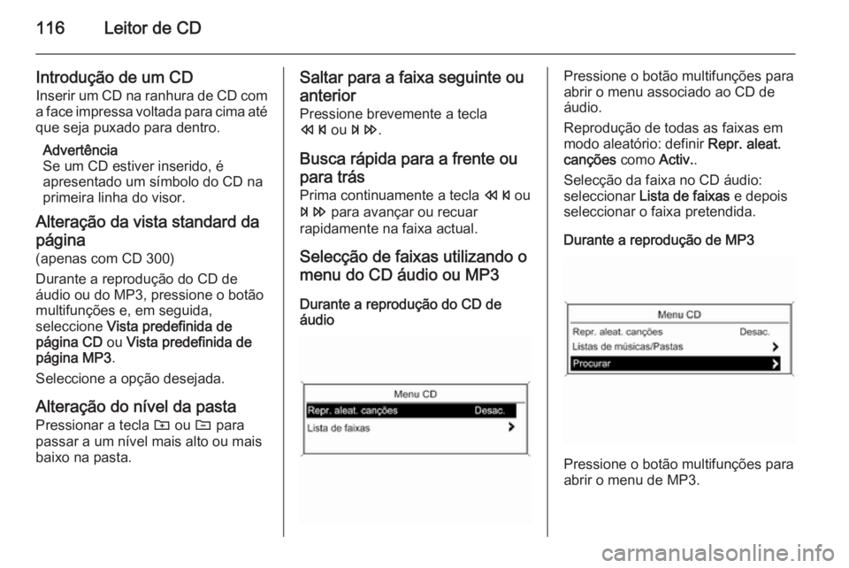 OPEL ZAFIRA C 2014.5 Manual de Informação e Lazer (in Portugues) 116Leitor de CD
Introdução de um CD
Inserir um CD na ranhura de CD com
a face impressa voltada para cima até que seja puxado para dentro.
Advertência
Se um CD estiver inserido, é
apresentado um s OPEL ZAFIRA C 2014.5 Manual de Informação e Lazer (in Portugues) 116Leitor de CD
Introdução de um CD
Inserir um CD na ranhura de CD com
a face impressa voltada para cima até que seja puxado para dentro.
Advertência
Se um CD estiver inserido, é
apresentado um s