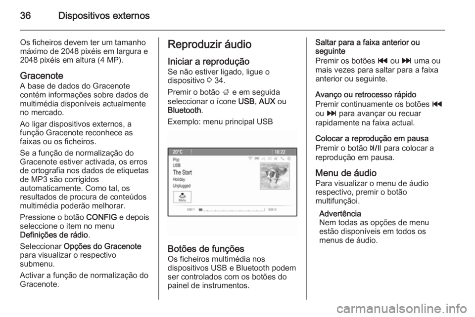 OPEL ZAFIRA C 2014.5  Manual de Informação e Lazer (in Portugues) 36Dispositivos externos
Os ficheiros devem ter um tamanho
máximo de 2048 pixéis em largura e
2048 pixéis em altura (4 MP).
Gracenote
A base de dados do Gracenote
contém informações sobre dados d