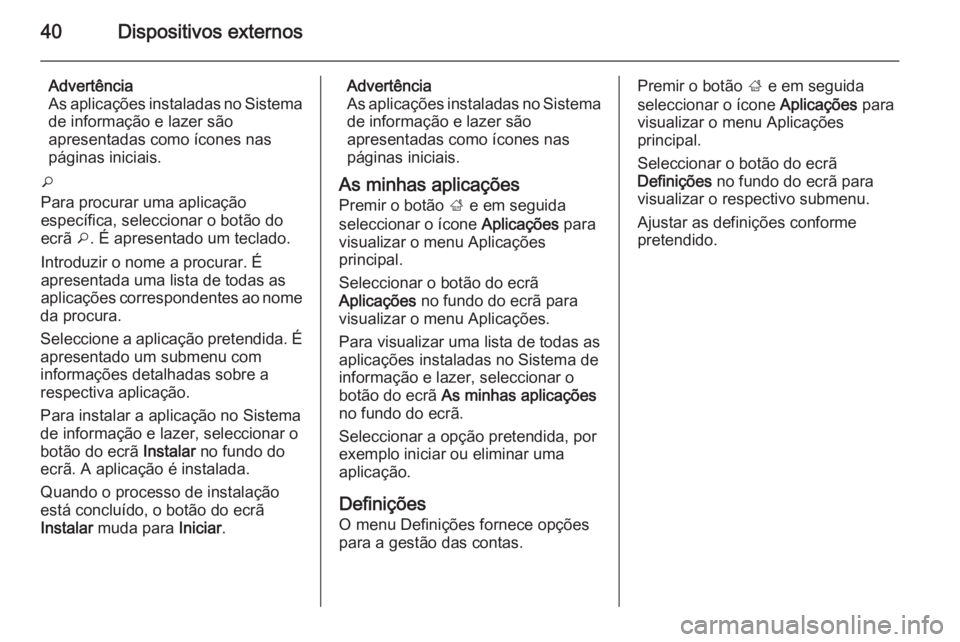 OPEL ZAFIRA C 2014.5 Manual de Informação e Lazer (in Portugues) 40Dispositivos externos
Advertência
As aplicações instaladas no Sistema
de informação e lazer são
apresentadas como ícones nas
páginas iniciais.
o
Para procurar uma aplicação
específica, se OPEL ZAFIRA C 2014.5 Manual de Informação e Lazer (in Portugues) 40Dispositivos externos
Advertência
As aplicações instaladas no Sistema
de informação e lazer são
apresentadas como ícones nas
páginas iniciais.
o
Para procurar uma aplicação
específica, se