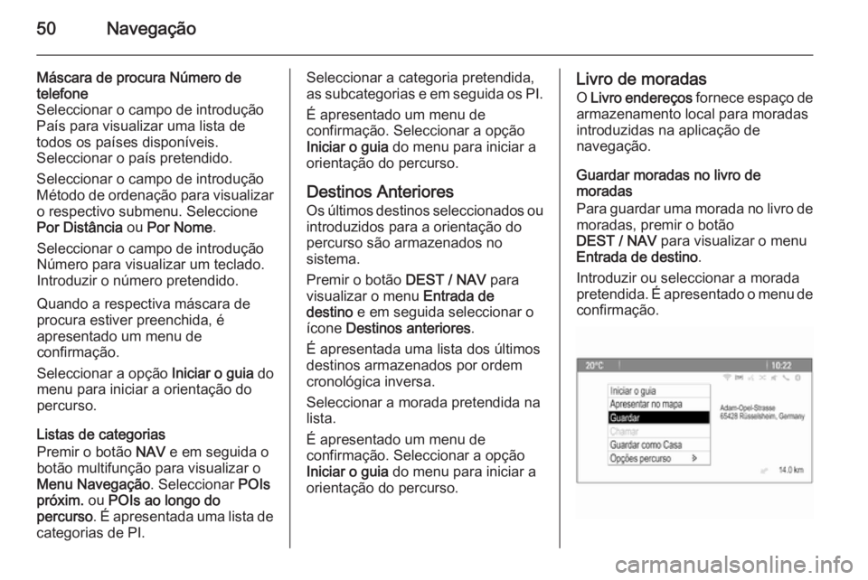 OPEL ZAFIRA C 2014.5 Manual de Informação e Lazer (in Portugues) 50Navegação
Máscara de procura Número de
telefone
Seleccionar o campo de introdução
País para visualizar uma lista de
todos os países disponíveis.
Seleccionar o país pretendido.
Seleccionar OPEL ZAFIRA C 2014.5 Manual de Informação e Lazer (in Portugues) 50Navegação
Máscara de procura Número de
telefone
Seleccionar o campo de introdução
País para visualizar uma lista de
todos os países disponíveis.
Seleccionar o país pretendido.
Seleccionar