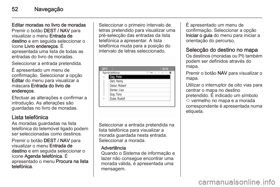 OPEL ZAFIRA C 2014.5 Manual de Informação e Lazer (in Portugues) 52Navegação
Editar moradas no livro de moradas
Premir o botão DEST / NAV para
visualizar o menu Entrada de
destino e em seguida seleccionar o
ícone Livro endereços . É
apresentada uma lista OPEL ZAFIRA C 2014.5 Manual de Informação e Lazer (in Portugues) 52Navegação
Editar moradas no livro de moradas
Premir o botão DEST / NAV para
visualizar o menu Entrada de
destino e em seguida seleccionar o
ícone Livro endereços . É
apresentada uma lista