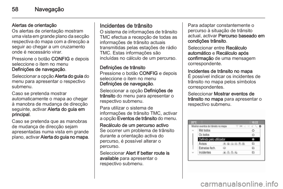 OPEL ZAFIRA C 2014.5 Manual de Informação e Lazer (in Portugues) 58Navegação
Alertas de orientação
Os alertas de orientação mostram
uma vista em grande plano da secção
respectiva do mapa com a direcção a seguir ao chegar a um cruzamentoonde é necessário OPEL ZAFIRA C 2014.5 Manual de Informação e Lazer (in Portugues) 58Navegação
Alertas de orientação
Os alertas de orientação mostram
uma vista em grande plano da secção
respectiva do mapa com a direcção a seguir ao chegar a um cruzamentoonde é necessário