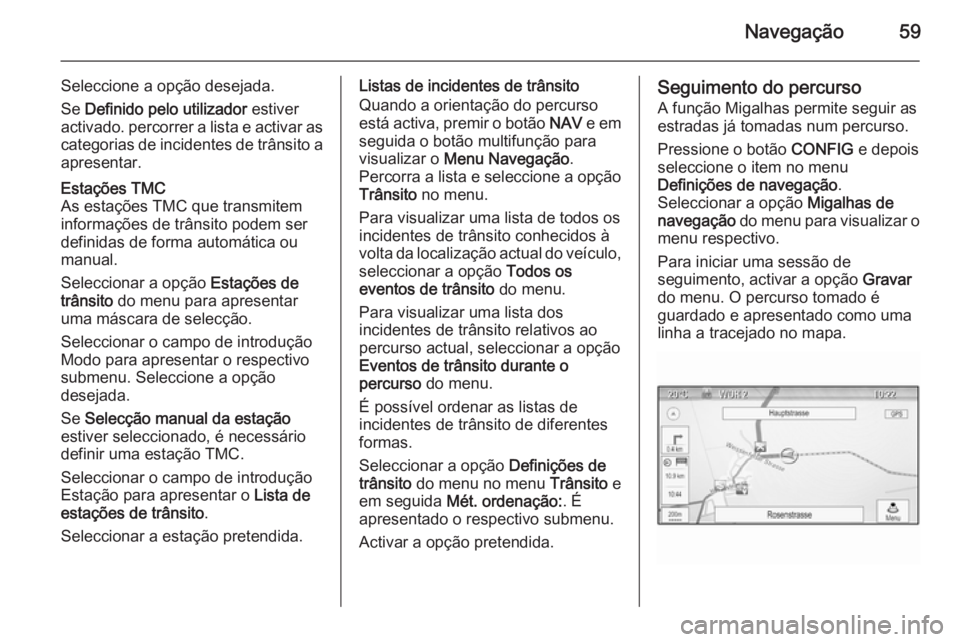 OPEL ZAFIRA C 2014.5 Manual de Informação e Lazer (in Portugues) Navegação59
Seleccione a opção desejada.
Se Definido pelo utilizador estiver
activado. percorrer a lista e activar as
categorias de incidentes de trânsito a
apresentar.Estações TMC
As estaç OPEL ZAFIRA C 2014.5 Manual de Informação e Lazer (in Portugues) Navegação59
Seleccione a opção desejada.
Se Definido pelo utilizador estiver
activado. percorrer a lista e activar as
categorias de incidentes de trânsito a
apresentar.Estações TMC
As estaç