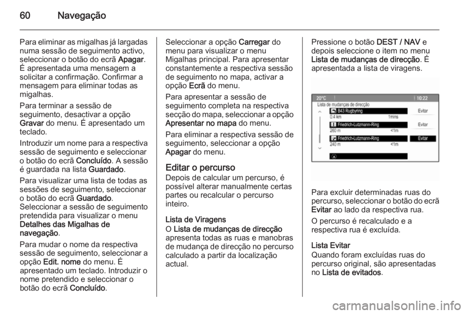 OPEL ZAFIRA C 2014.5 Manual de Informação e Lazer (in Portugues) 60Navegação
Para eliminar as migalhas já largadasnuma sessão de seguimento activo,
seleccionar o botão do ecrã Apagar.
É apresentada uma mensagem a
solicitar a confirmação. Confirmar a
mensa OPEL ZAFIRA C 2014.5 Manual de Informação e Lazer (in Portugues) 60Navegação
Para eliminar as migalhas já largadasnuma sessão de seguimento activo,
seleccionar o botão do ecrã Apagar.
É apresentada uma mensagem a
solicitar a confirmação. Confirmar a
mensa