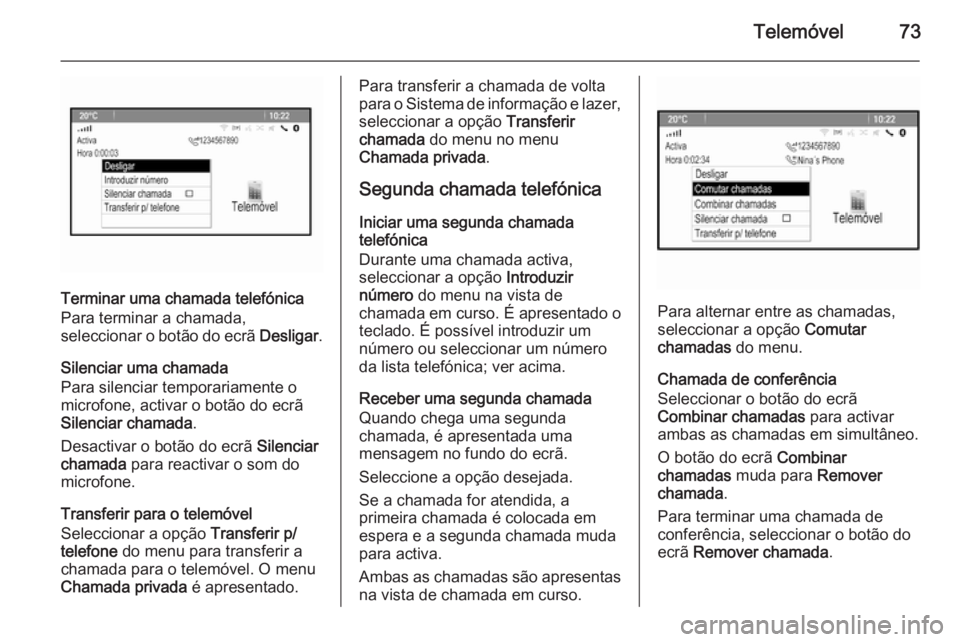 OPEL ZAFIRA C 2014.5  Manual de Informação e Lazer (in Portugues) Telemóvel73
Terminar uma chamada telefónica
Para terminar a chamada,
seleccionar o botão do ecrã  Desligar.
Silenciar uma chamada
Para silenciar temporariamente o
microfone, activar o botão do ec