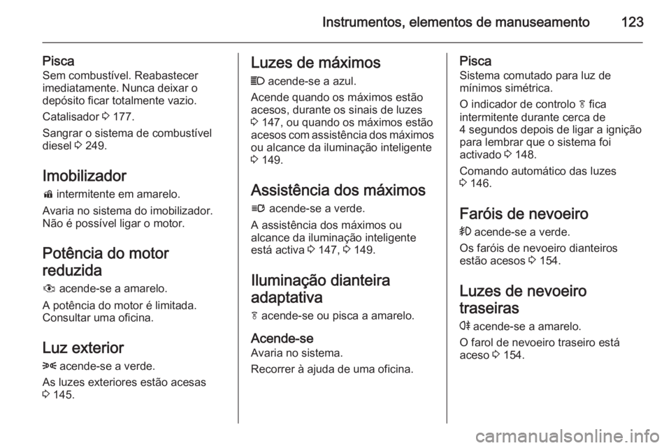 OPEL ZAFIRA C 2014.5 Manual de Instruções (in Portugues) Instrumentos, elementos de manuseamento123
PiscaSem combustível. Reabastecer
imediatamente. Nunca deixar o
depósito ficar totalmente vazio.
Catalisador 3 177.
Sangrar o sistema de combustível
dies OPEL ZAFIRA C 2014.5 Manual de Instruções (in Portugues) Instrumentos, elementos de manuseamento123
PiscaSem combustível. Reabastecer
imediatamente. Nunca deixar o
depósito ficar totalmente vazio.
Catalisador 3 177.
Sangrar o sistema de combustível
dies